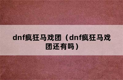 dnf疯狂马戏团（dnf疯狂马戏团还有吗）