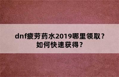 dnf疲劳药水2019哪里领取？如何快速获得？