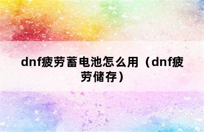 dnf疲劳蓄电池怎么用（dnf疲劳储存）