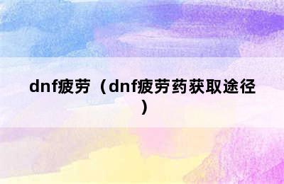 dnf疲劳（dnf疲劳药获取途径）