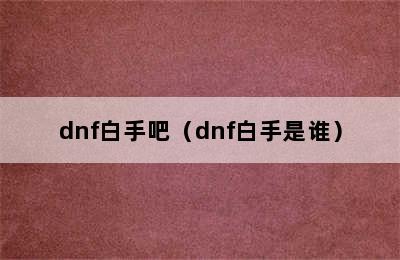 dnf白手吧（dnf白手是谁）