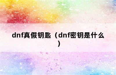 dnf真假钥匙（dnf密钥是什么）