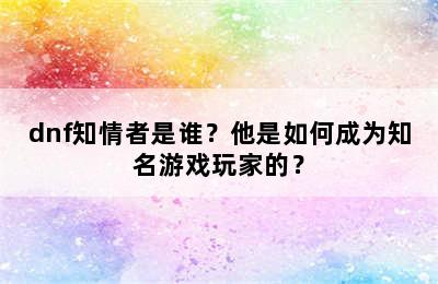 dnf知情者是谁？他是如何成为知名游戏玩家的？