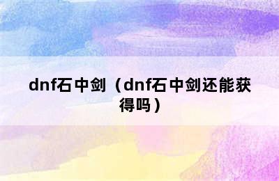 dnf石中剑（dnf石中剑还能获得吗）