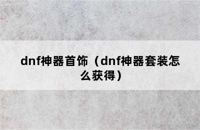 dnf神器首饰（dnf神器套装怎么获得）