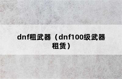 dnf租武器（dnf100级武器租赁）