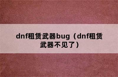 dnf租赁武器bug（dnf租赁武器不见了）