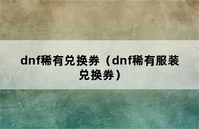 dnf稀有兑换券（dnf稀有服装兑换券）