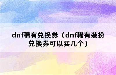 dnf稀有兑换券（dnf稀有装扮兑换券可以买几个）