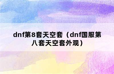 dnf第8套天空套（dnf国服第八套天空套外观）