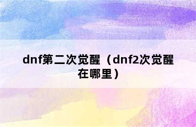 dnf第二次觉醒（dnf2次觉醒在哪里）