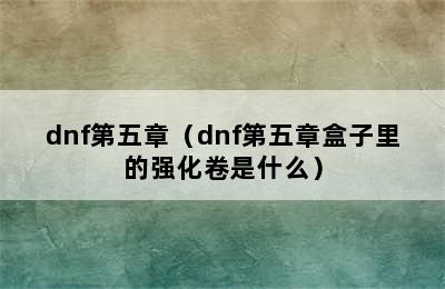 dnf第五章（dnf第五章盒子里的强化卷是什么）