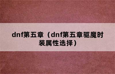 dnf第五章（dnf第五章驱魔时装属性选择）