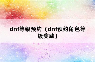 dnf等级预约（dnf预约角色等级奖励）