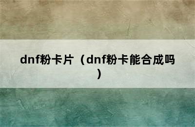 dnf粉卡片（dnf粉卡能合成吗）