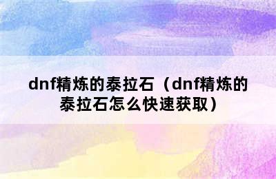 dnf精炼的泰拉石（dnf精炼的泰拉石怎么快速获取）