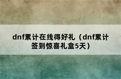 dnf累计在线得好礼（dnf累计签到惊喜礼盒5天）