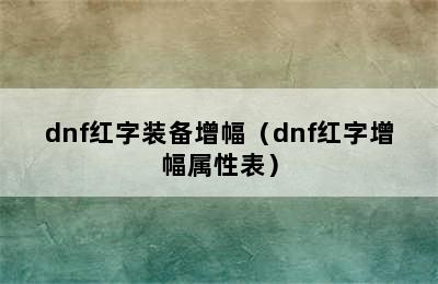 dnf红字装备增幅（dnf红字增幅属性表）