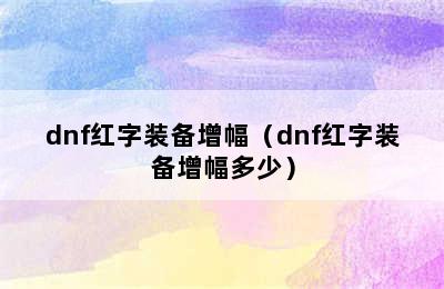 dnf红字装备增幅（dnf红字装备增幅多少）