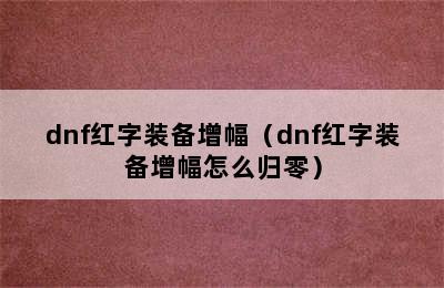 dnf红字装备增幅（dnf红字装备增幅怎么归零）