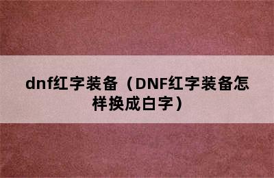 dnf红字装备（DNF红字装备怎样换成白字）