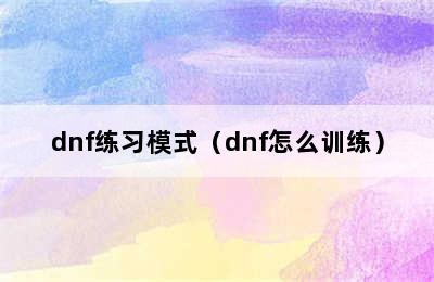 dnf练习模式（dnf怎么训练）