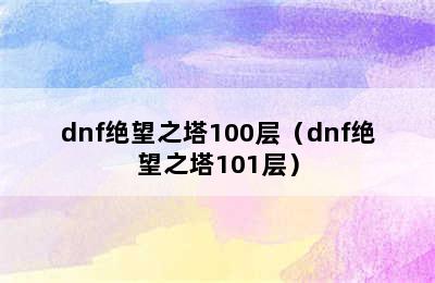 dnf绝望之塔100层（dnf绝望之塔101层）