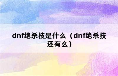 dnf绝杀技是什么（dnf绝杀技还有么）