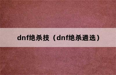 dnf绝杀技（dnf绝杀遴选）