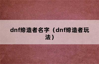 dnf缔造者名字（dnf缔造者玩法）