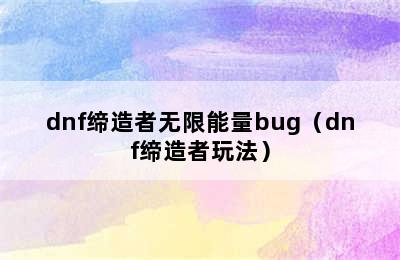 dnf缔造者无限能量bug（dnf缔造者玩法）