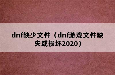 dnf缺少文件（dnf游戏文件缺失或损坏2020）