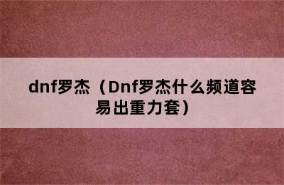 dnf罗杰（Dnf罗杰什么频道容易出重力套）