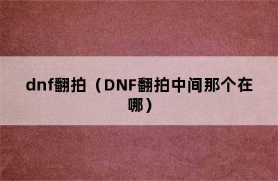 dnf翻拍（DNF翻拍中间那个在哪）