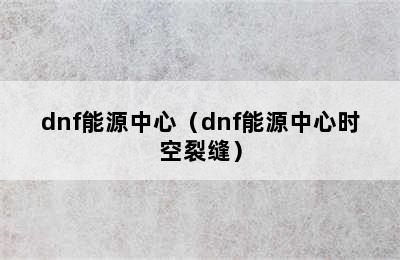 dnf能源中心（dnf能源中心时空裂缝）