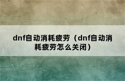 dnf自动消耗疲劳（dnf自动消耗疲劳怎么关闭）