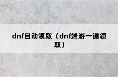 dnf自动领取（dnf端游一键领取）