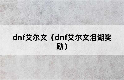 dnf艾尔文（dnf艾尔文泪湖奖励）