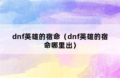 dnf英雄的宿命（dnf英雄的宿命哪里出）