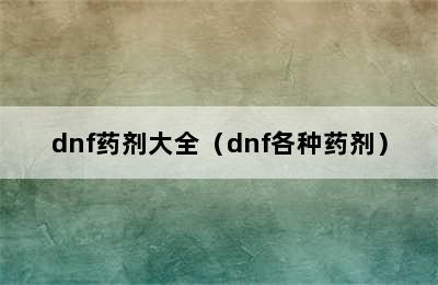 dnf药剂大全（dnf各种药剂）