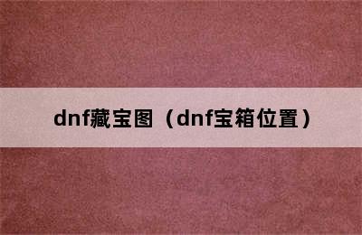 dnf藏宝图（dnf宝箱位置）