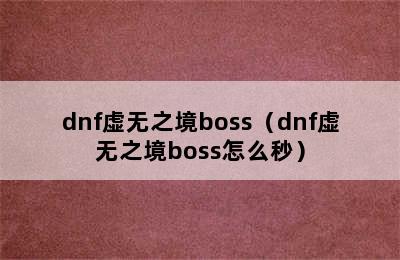 dnf虚无之境boss（dnf虚无之境boss怎么秒）