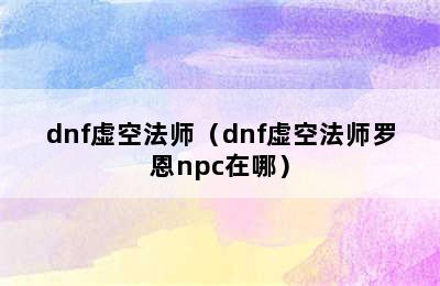 dnf虚空法师（dnf虚空法师罗恩npc在哪）