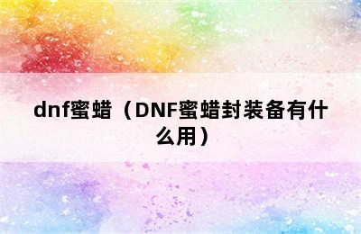 dnf蜜蜡（DNF蜜蜡封装备有什么用）