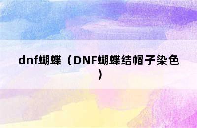 dnf蝴蝶（DNF蝴蝶结帽子染色）