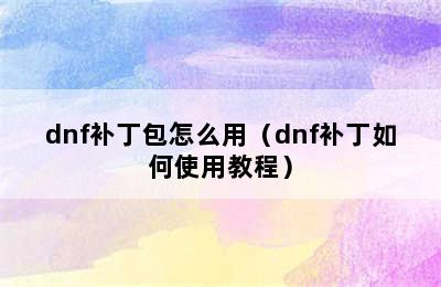 dnf补丁包怎么用（dnf补丁如何使用教程）