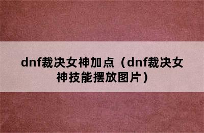 dnf裁决女神加点（dnf裁决女神技能摆放图片）