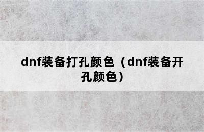 dnf装备打孔颜色（dnf装备开孔颜色）