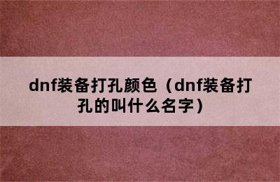 dnf装备打孔颜色（dnf装备打孔的叫什么名字）