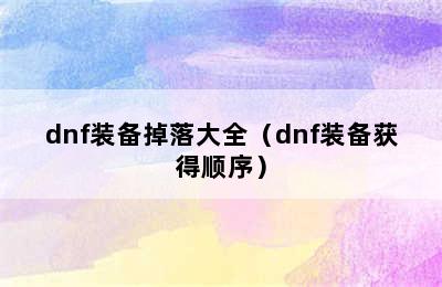 dnf装备掉落大全（dnf装备获得顺序）